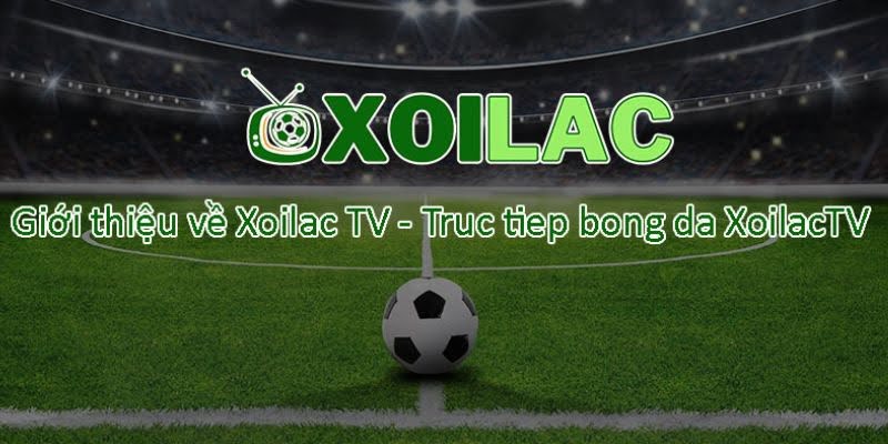 Xôi Lạc TV địa chỉ không thể bỏ qua của khán giả đam mê túc cầu giáo